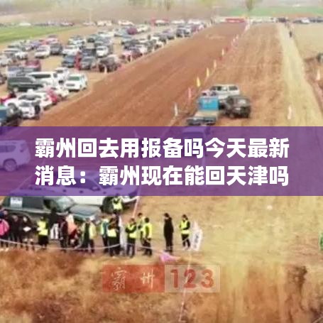 霸州回去用报备吗今天最新消息：霸州现在能回天津吗 