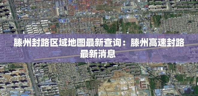 滕州封路区域地图最新查询：滕州高速封路最新消息 