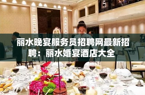 丽水晚宴服务员招聘网最新招聘：丽水婚宴酒店大全 