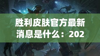 胜利皮肤官方最新消息是什么：2021胜利皮肤预告 