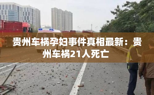 贵州车祸孕妇事件真相最新：贵州车祸21人死亡 
