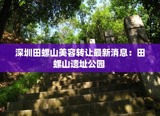 深圳田螺山美容转让最新消息：田螺山遗址公园 