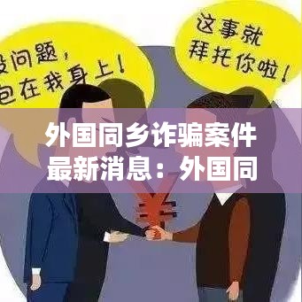 外国同乡诈骗案件最新消息：外国同乡诈骗案件最新消息查询 