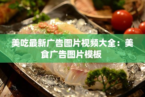 美吃最新广告图片视频大全：美食广告图片模板 