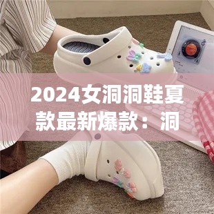 2024女洞洞鞋夏款最新爆款：洞洞鞋女的搭配 