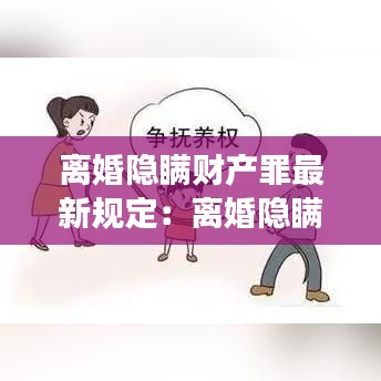 离婚隐瞒财产罪最新规定：离婚隐瞒事实会怎么样 