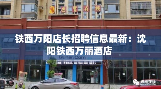 铁西万阳店长招聘信息最新：沈阳铁西万丽酒店 