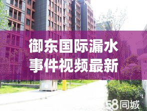 御东国际漏水事件视频最新：御东国际是哪个开发商? 
