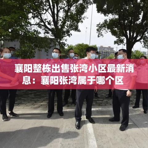 襄阳整栋出售张湾小区最新消息：襄阳张湾属于哪个区 