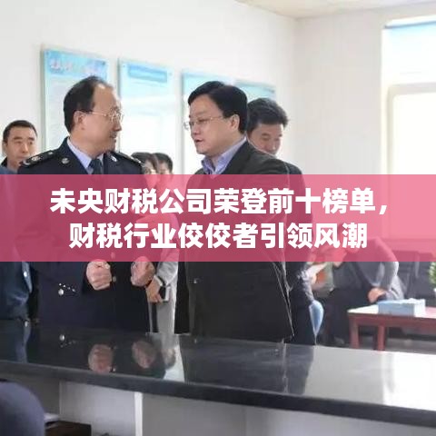 未央财税公司荣登前十榜单，财税行业佼佼者引领风潮