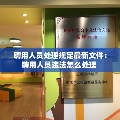 聘用人员处理规定最新文件：聘用人员违法怎么处理 