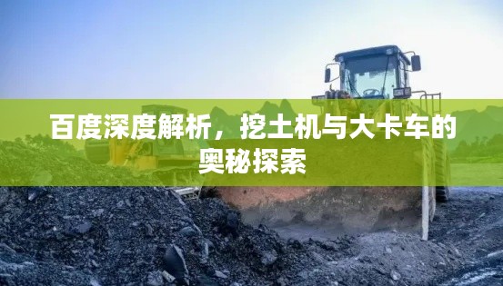 百度深度解析，挖土机与大卡车的奥秘探索