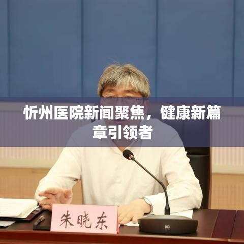 忻州医院新闻聚焦，健康新篇章引领者