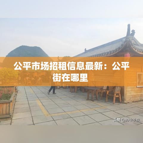 公平市场招租信息最新：公平街在哪里 