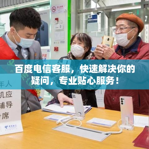 百度电信客服，快速解决你的疑问，专业贴心服务！