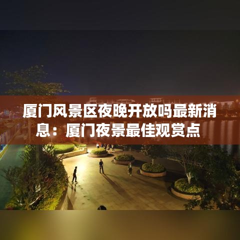 厦门风景区夜晚开放吗最新消息：厦门夜景最佳观赏点 
