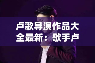 卢歌导演作品大全最新：歌手卢一 