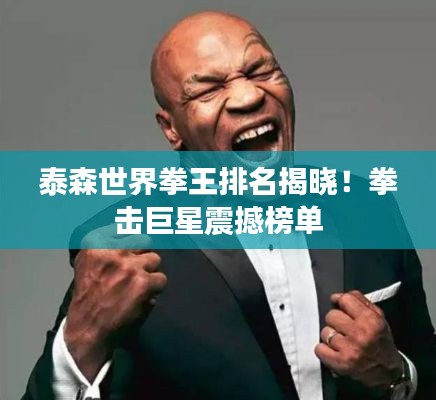 泰森世界拳王排名揭晓！拳击巨星震撼榜单