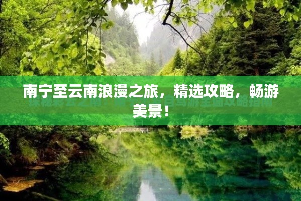 南宁至云南浪漫之旅，精选攻略，畅游美景！