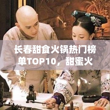 长春甜食火锅热门榜单TOP10，甜蜜火锅盛宴，你zui爱的口味上榜了吗？