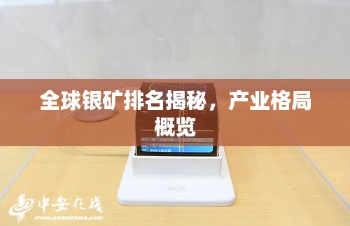 全球银矿排名揭秘，产业格局概览