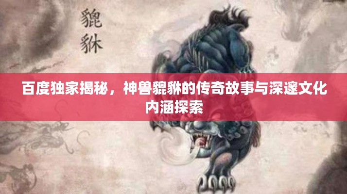 百度独家揭秘，神兽貔貅的传奇故事与深邃文化内涵探索