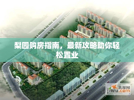 梨园购房指南，最新攻略助你轻松置业