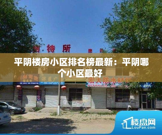 平阴楼房小区排名榜最新：平阴哪个小区最好 