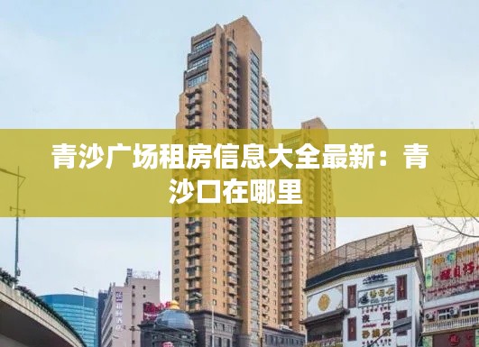 青沙广场租房信息大全最新：青沙口在哪里 