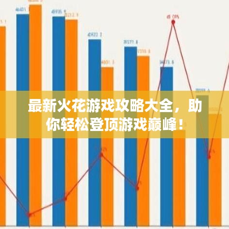 最新火花游戏攻略大全，助你轻松登顶游戏巅峰！
