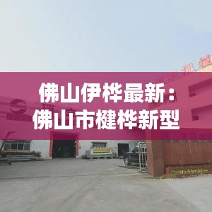 佛山伊桦最新：佛山市楗桦新型建材有限公司 