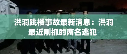 洪洞跳楼事故最新消息：洪洞最近刚抓的两名逃犯 