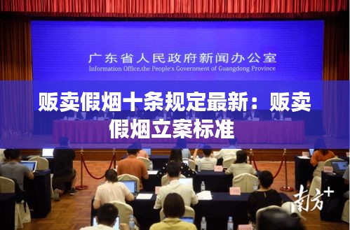 贩卖假烟十条规定最新：贩卖假烟立案标准 