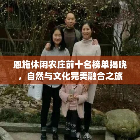 恩施休闲农庄前十名榜单揭晓，自然与文化完美融合之旅