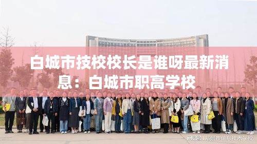 白城市技校校长是谁呀最新消息：白城市职高学校 