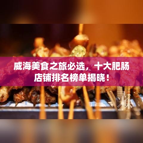 威海美食之旅必选，十大肥肠店铺排名榜单揭晓！