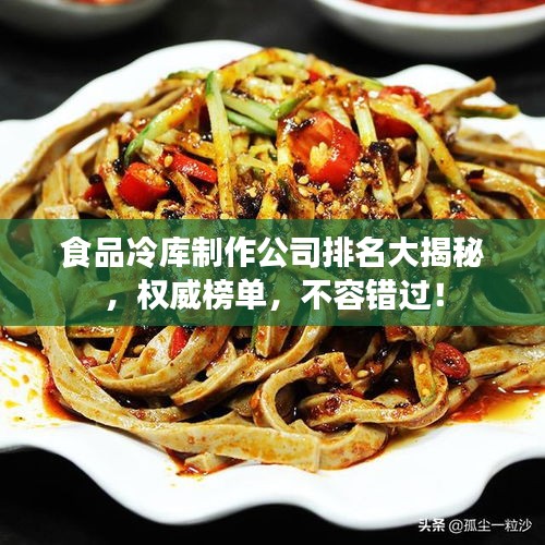 食品冷库制作公司排名大揭秘，权威榜单，不容错过！