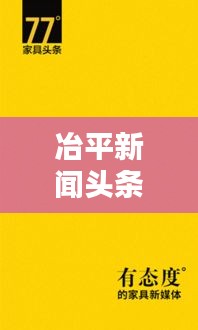冶平新闻头条，引领新时代资讯，掌握全球动态