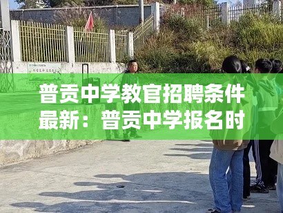 普贡中学教官招聘条件最新：普贡中学报名时间 