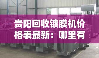 贵阳回收镀膜机价格表最新：哪里有回收废旧镀铝膜 