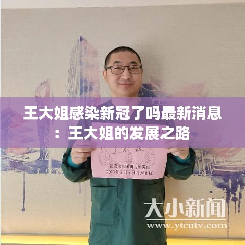 王大姐感染新冠了吗最新消息：王大姐的发展之路 
