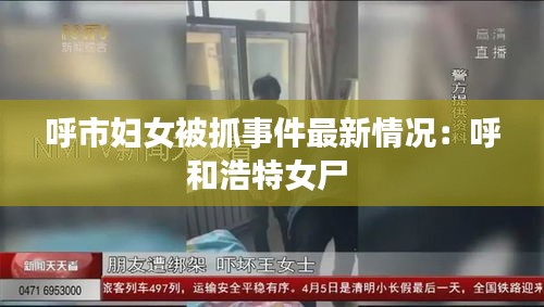 呼市妇女被抓事件最新情况：呼和浩特女尸 
