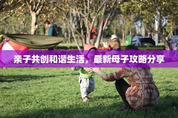 亲子共创和谐生活，最新母子攻略分享