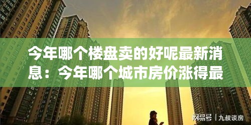 今年哪个楼盘卖的好呢最新消息：今年哪个城市房价涨得最多 