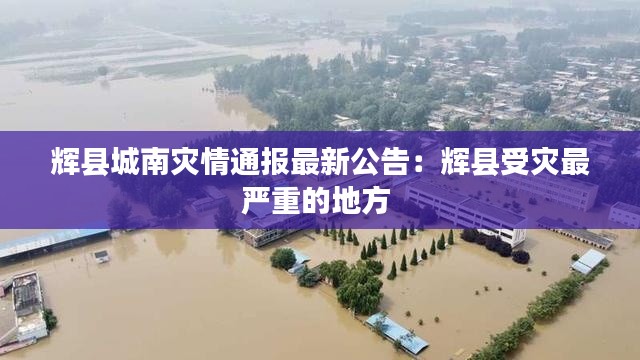 辉县城南灾情通报最新公告：辉县受灾最严重的地方 