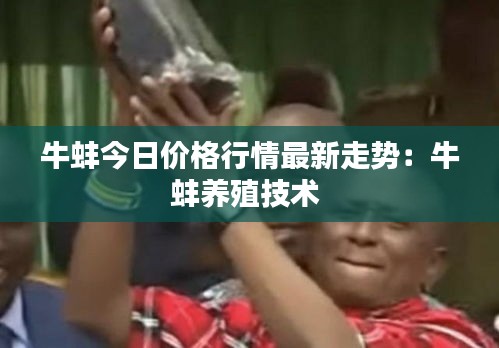 牛蚌今日价格行情最新走势：牛蚌养殖技术 