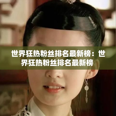 世界狂热粉丝排名最新榜：世界狂热粉丝排名最新榜 