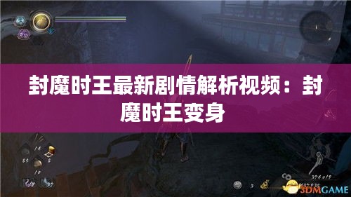 封魔时王最新剧情解析视频：封魔时王变身 