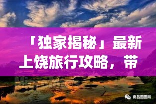 「独家揭秘」最新上饶旅行攻略，带你走遍省外美景胜地！
