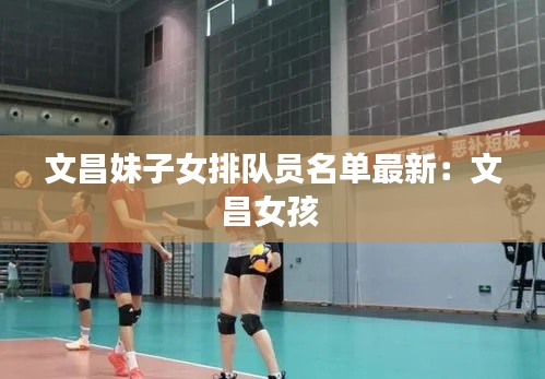 文昌妹子女排队员名单最新：文昌女孩 